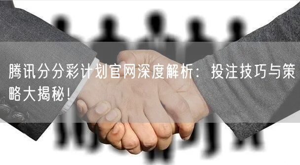 腾讯分分彩计划官网深度解析:投注技巧与策略大揭秘!