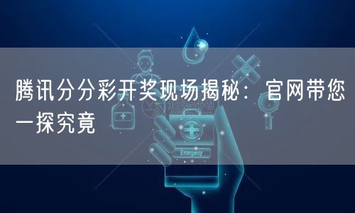 腾讯分分彩开奖现场揭秘：官网带您一探究竟