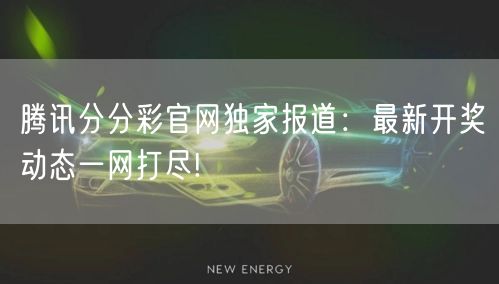 腾讯分分彩官网独家报道:最新开奖动态一网打尽!