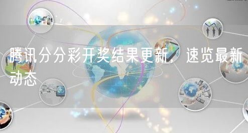 腾讯分分彩开奖结果更新，速览最新动态