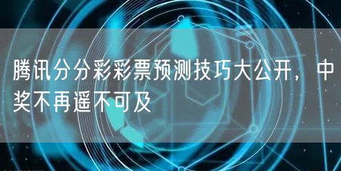 腾讯分分彩彩票预测技巧大公开,中奖不再遥不可及