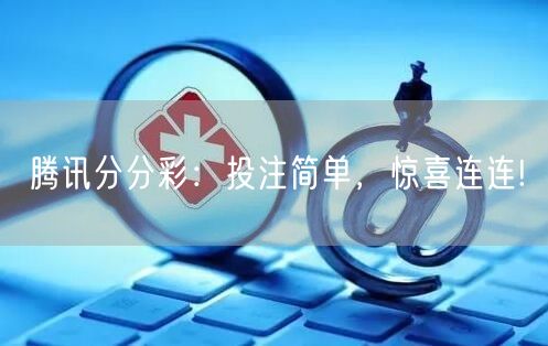 腾讯分分彩:投注简单,惊喜连连!