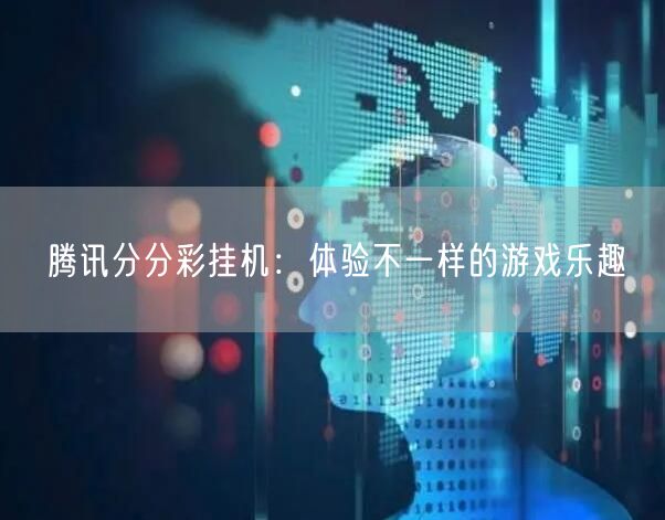 腾讯分分彩挂机：体验不一样的游戏乐趣