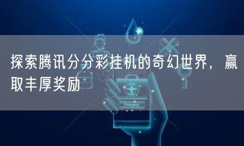 探索腾讯分分彩挂机的奇幻世界，赢取丰厚奖励