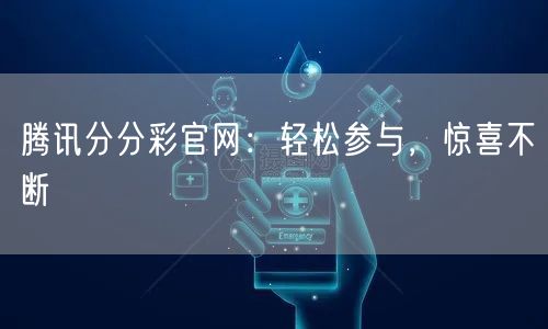 腾讯分分彩官网：轻松参与，惊喜不断