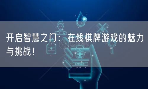 开启智慧之门：在线棋牌游戏的魅力与挑战！