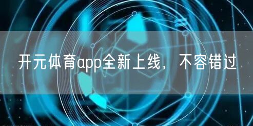 开元体育app全新上线,不容错过